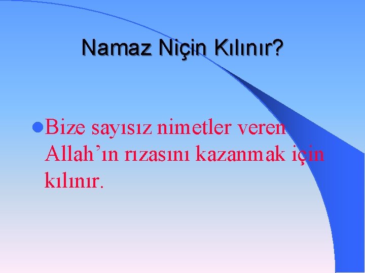 Namaz Niçin Kılınır? l. Bize sayısız nimetler veren Allah’ın rızasını kazanmak için kılınır. 