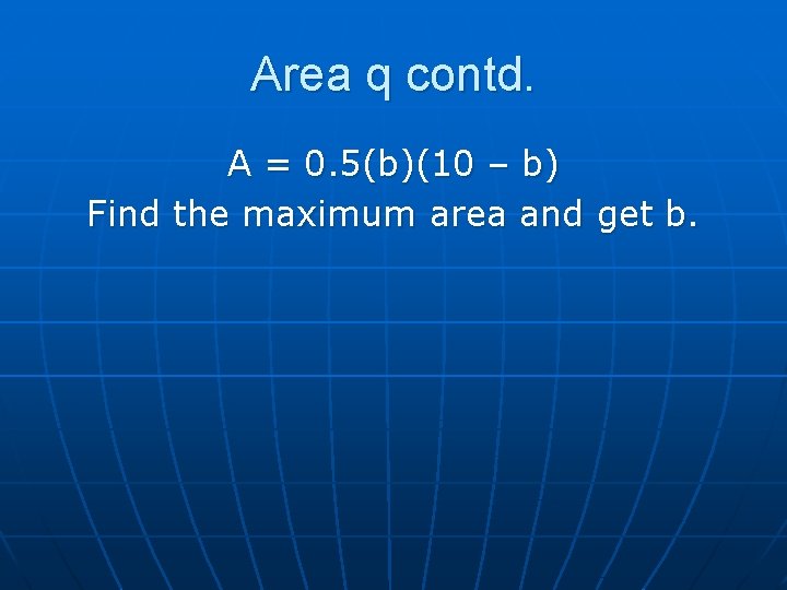 Area q contd. A = 0. 5(b)(10 – b) Find the maximum area and