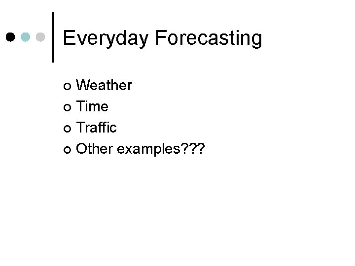 Everyday Forecasting Weather ¢ Time ¢ Traffic ¢ Other examples? ? ? ¢ 