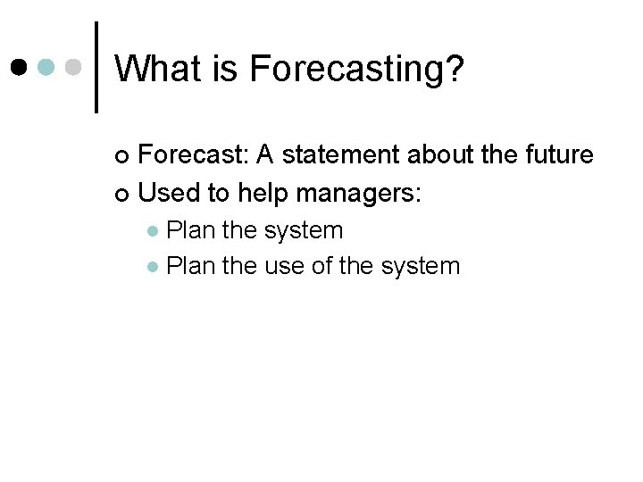 What is Forecasting? Forecast: A statement about the future ¢ Used to help managers: