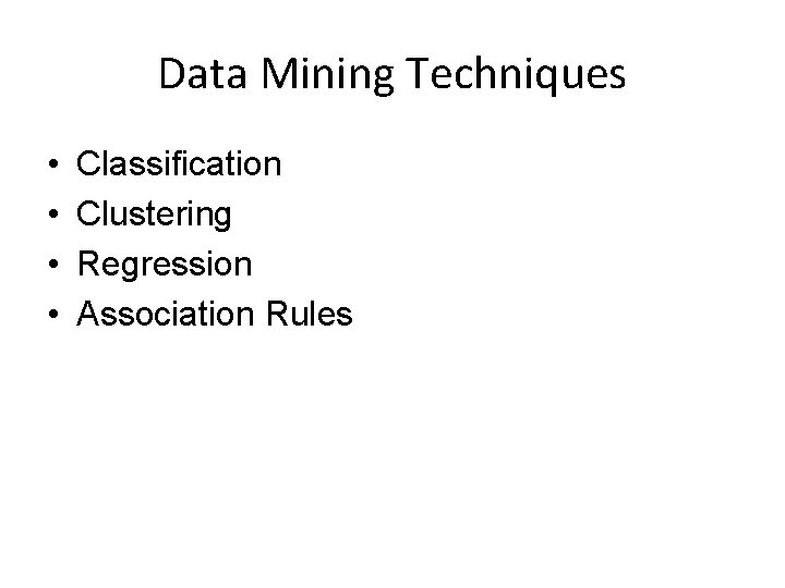 Data Mining Techniques • • Classification Clustering Regression Association Rules 