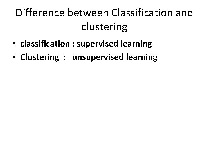 Difference between Classification and clustering • classification : supervised learning • Clustering : unsupervised