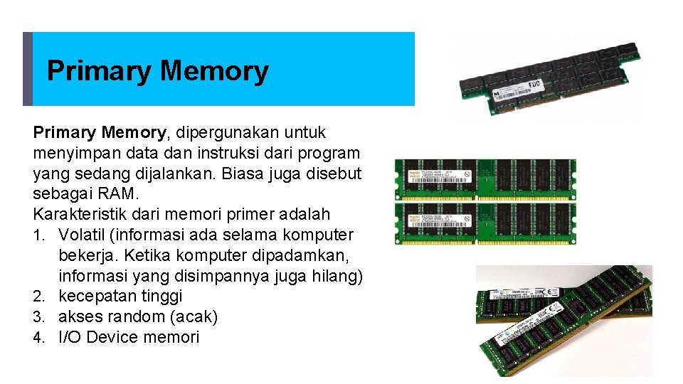 Primary Memory, dipergunakan untuk menyimpan data dan instruksi dari program yang sedang dijalankan. Biasa