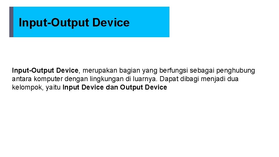 Input-Output Device, merupakan bagian yang berfungsi sebagai penghubung antara komputer dengan lingkungan di luarnya.