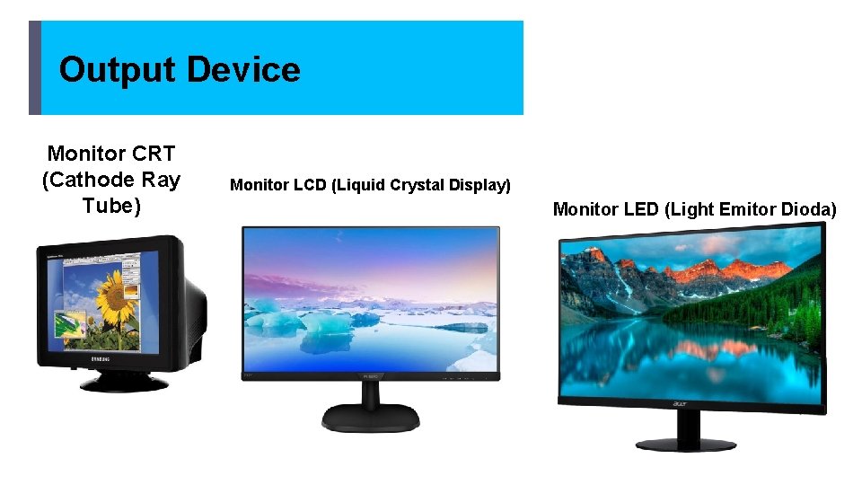 Output Device Monitor CRT (Cathode Ray Tube) Monitor LCD (Liquid Crystal Display) Monitor LED