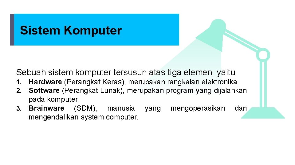 Sistem Komputer Sebuah sistem komputer tersusun atas tiga elemen, yaitu Hardware (Perangkat Keras), merupakan