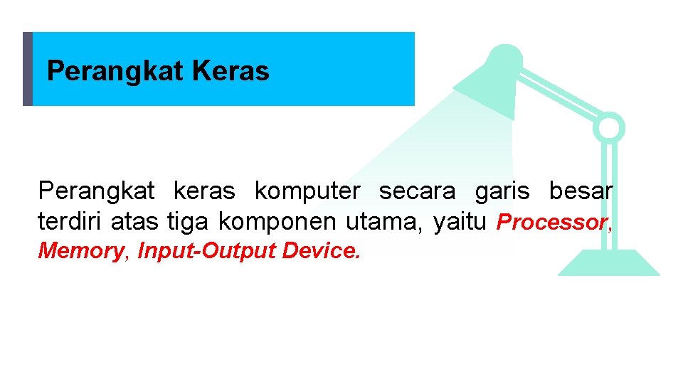 Perangkat Keras Perangkat keras komputer secara garis besar terdiri atas tiga komponen utama, yaitu