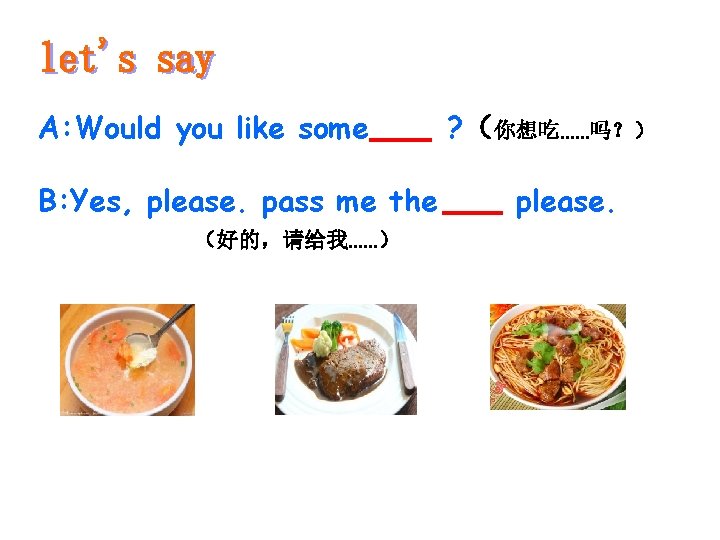 A: Would you like some B: Yes, please. pass me the （好的，请给我……） ? （你想吃……吗？）