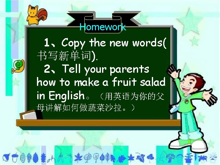 Homework 1、Copy the new words( 书写新单词). 2、Tell your parents how to make a fruit