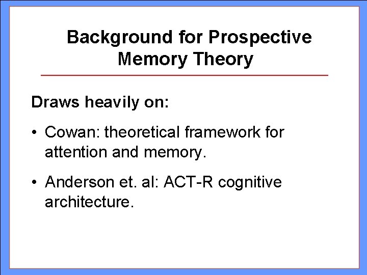 Background for Prospective Memory Theory Draws heavily on: • Cowan: theoretical framework for attention