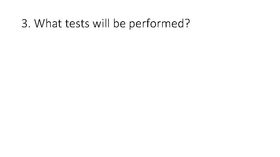 3. What tests will be performed? 
