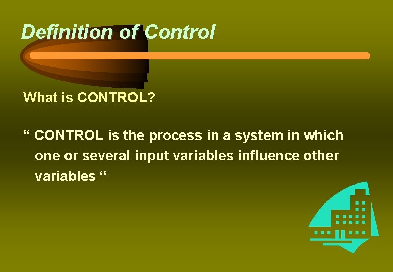 Definition of Control What is CONTROL? “ CONTROL is the process in a system