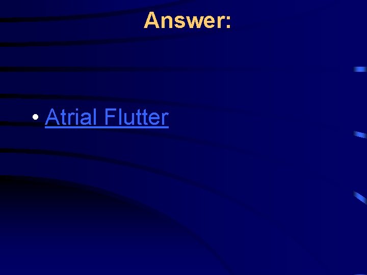 Answer: • Atrial Flutter 