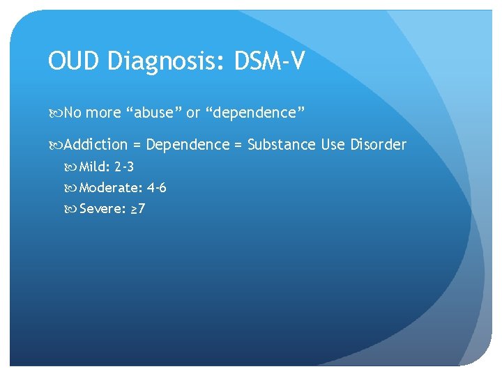 OUD Diagnosis: DSM-V No more “abuse” or “dependence” Addiction = Dependence = Substance Use
