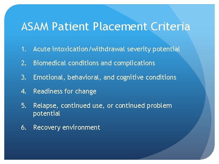 ASAM Patient Placement Criteria 1. Acute intoxication/withdrawal severity potential 2. Biomedical conditions and complications