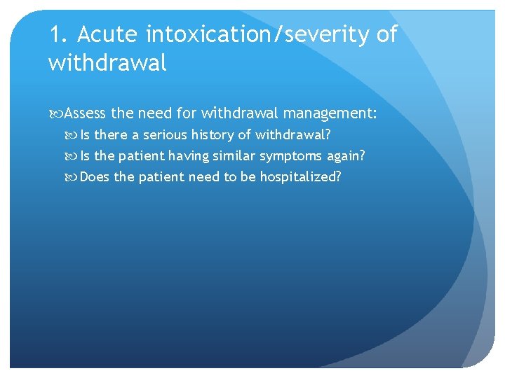 1. Acute intoxication/severity of withdrawal Assess the need for withdrawal management: Is there a