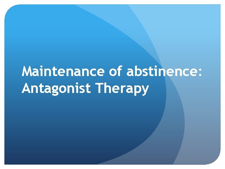 Maintenance of abstinence: Antagonist Therapy 