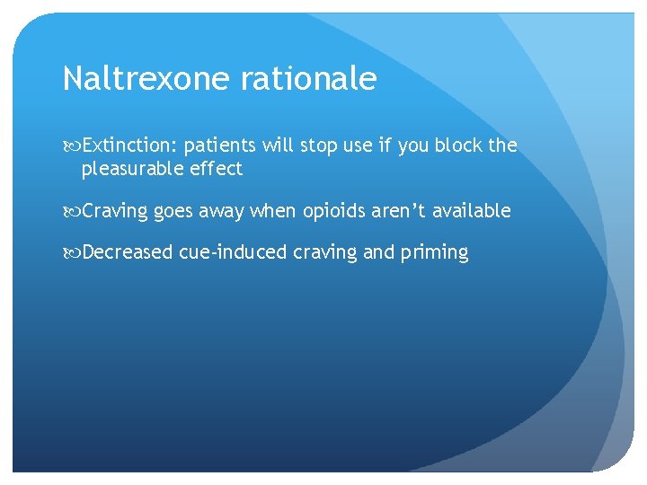 Naltrexone rationale Extinction: patients will stop use if you block the pleasurable effect Craving