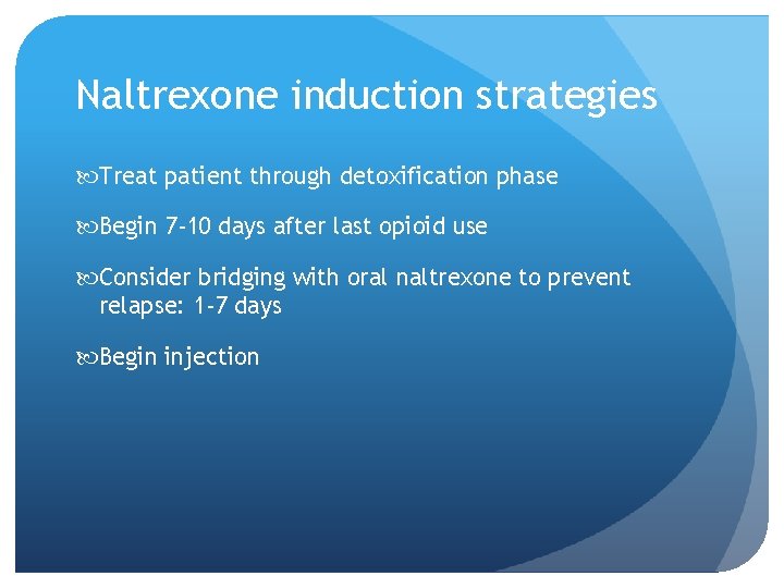 Naltrexone induction strategies Treat patient through detoxification phase Begin 7 -10 days after last