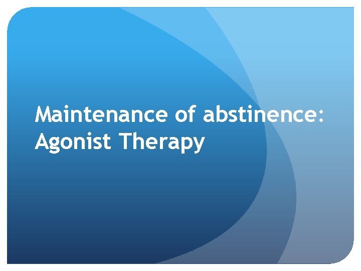 Maintenance of abstinence: Agonist Therapy 