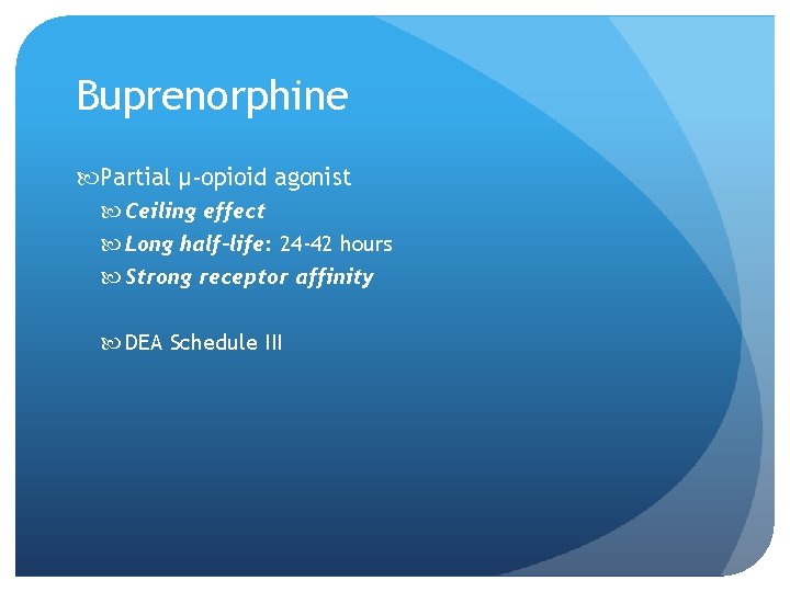 Buprenorphine Partial μ-opioid agonist Ceiling effect Long half-life: 24 -42 hours Strong receptor affinity