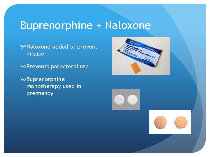 Buprenorphine + Naloxone added to prevent misuse Prevents parenteral use Buprenorphine monotherapy used in