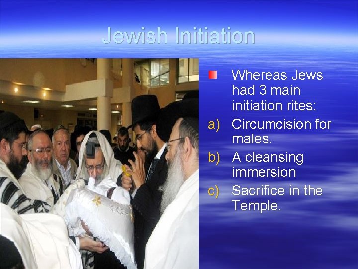 Jewish Initiation a) b) c) Whereas Jews had 3 main initiation rites: Circumcision for