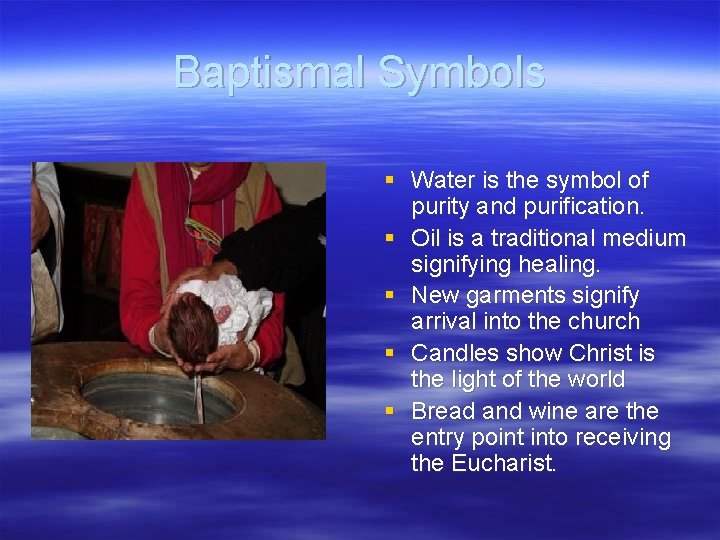 Baptismal Symbols § Water is the symbol of purity and purification. § Oil is