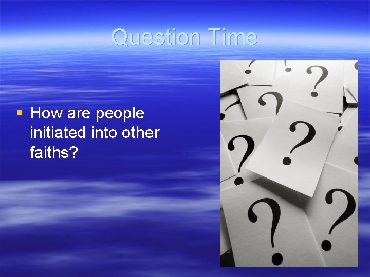 Question Time § How are people initiated into other faiths? 