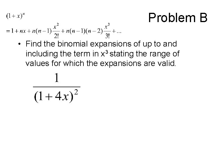 Problem B • Find the binomial expansions of up to and including the term
