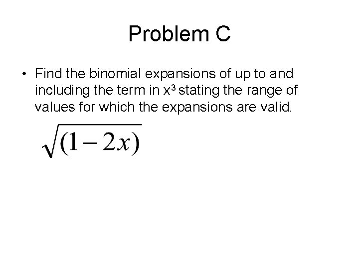Problem C • Find the binomial expansions of up to and including the term