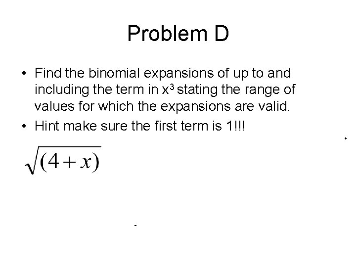 Problem D • Find the binomial expansions of up to and including the term