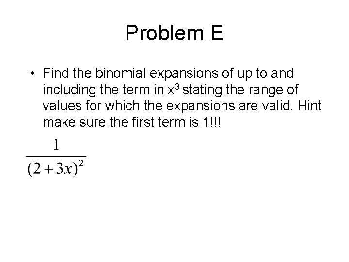 Problem E • Find the binomial expansions of up to and including the term