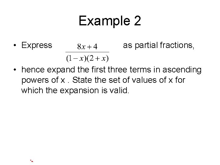 Example 2 • Express as partial fractions, • hence expand the first three terms