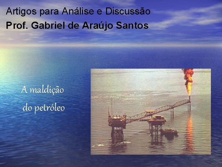 Artigos para Análise e Discussão Prof. Gabriel de Araújo Santos A maldição do petróleo