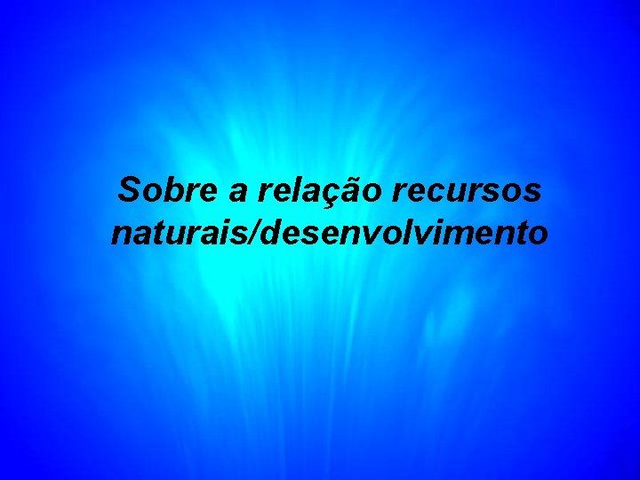Sobre a relação recursos naturais/desenvolvimento 