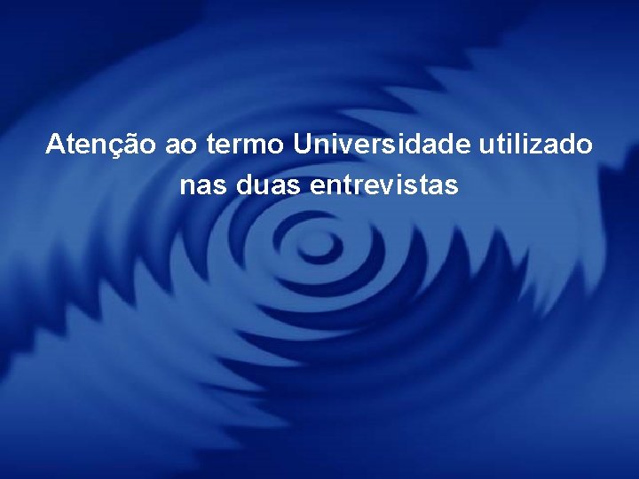 Atenção ao termo Universidade utilizado nas duas entrevistas 