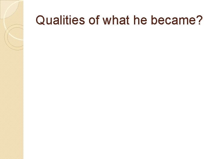 Qualities of what he became? 
