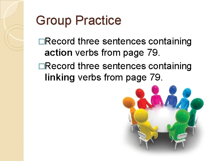 Group Practice �Record three sentences containing action verbs from page 79. �Record three sentences
