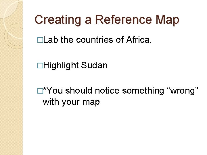 Creating a Reference Map �Lab the countries of Africa. �Highlight �*You Sudan should notice