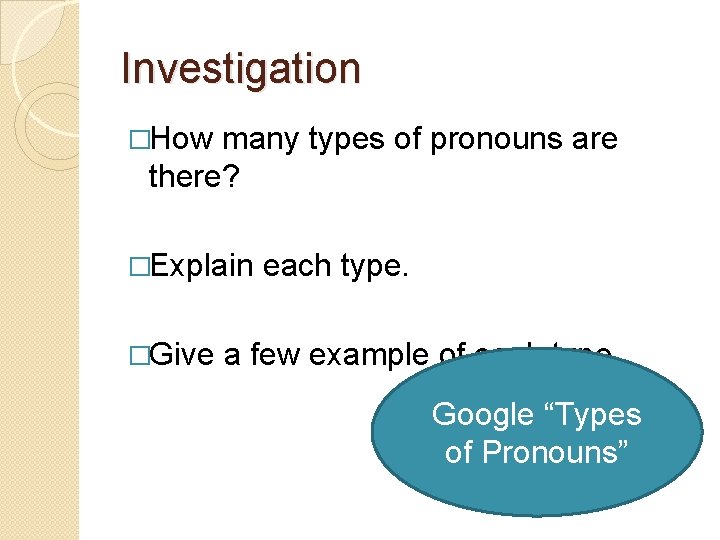 Investigation �How many types of pronouns are there? �Explain �Give each type. a few