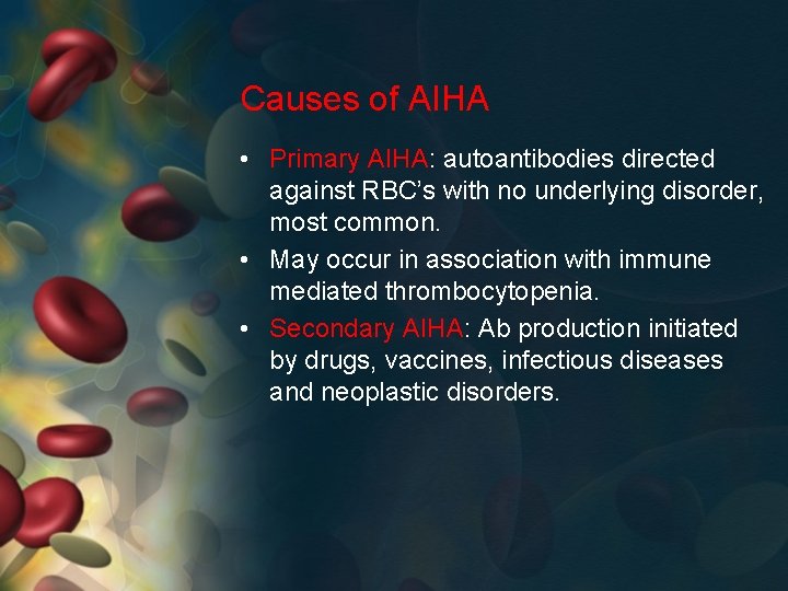 Causes of AIHA • Primary AIHA: autoantibodies directed against RBC’s with no underlying disorder,