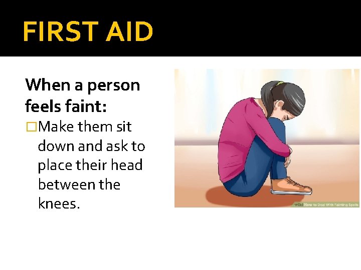 FIRST AID When a person feels faint: �Make them sit down and ask to