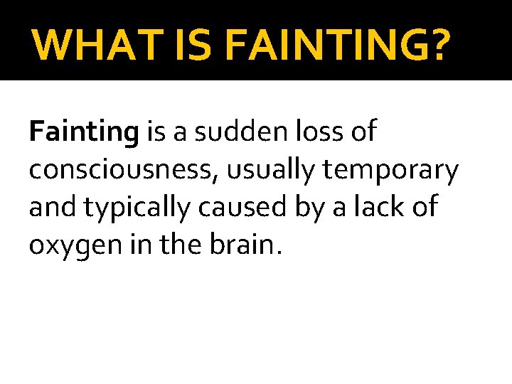 WHAT IS FAINTING? Fainting is a sudden loss of consciousness, usually temporary and typically