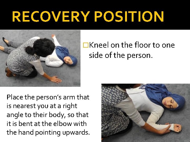 RECOVERY POSITION �Kneel on the floor to one side of the person. Place the