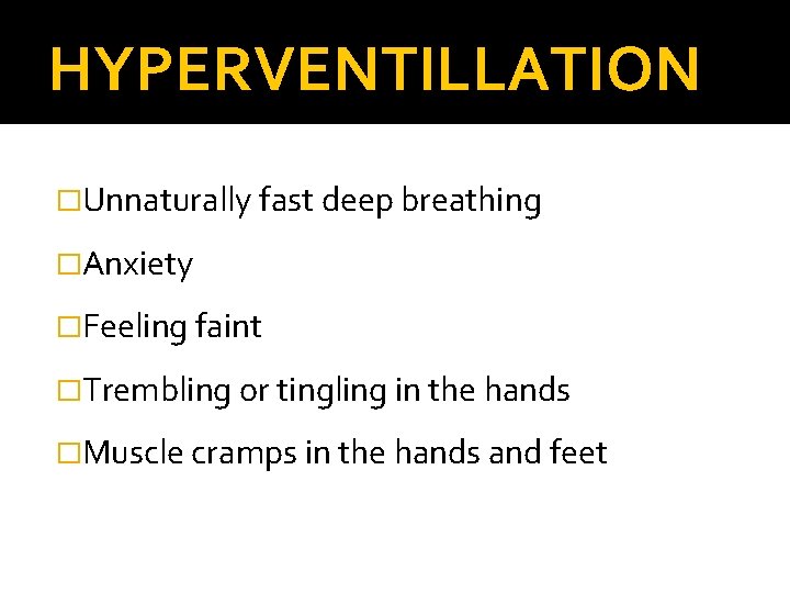 HYPERVENTILLATION �Unnaturally fast deep breathing �Anxiety �Feeling faint �Trembling or tingling in the hands