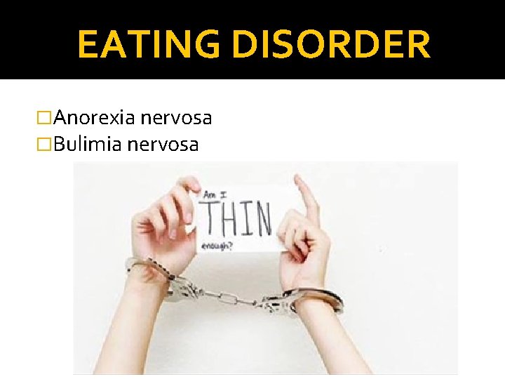 EATING DISORDER �Anorexia nervosa �Bulimia nervosa 