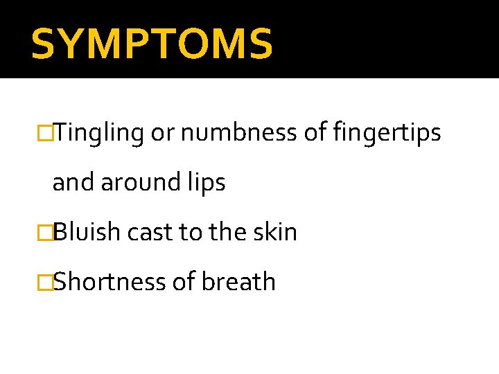 SYMPTOMS �Tingling or numbness of fingertips and around lips �Bluish cast to the skin
