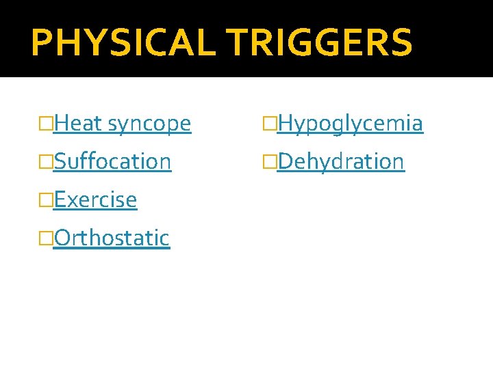 PHYSICAL TRIGGERS �Heat syncope �Hypoglycemia �Suffocation �Dehydration �Exercise �Orthostatic 