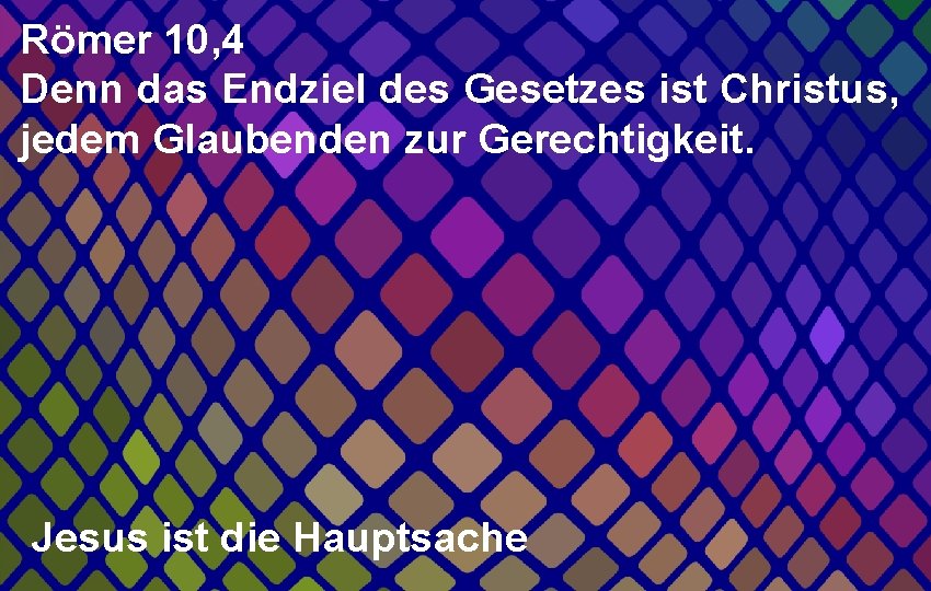 Römer 10, 4 Denn das Endziel des Gesetzes ist Christus, jedem Glaubenden zur Gerechtigkeit.